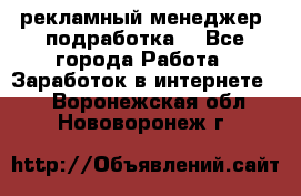 рекламный менеджер (подработка) - Все города Работа » Заработок в интернете   . Воронежская обл.,Нововоронеж г.